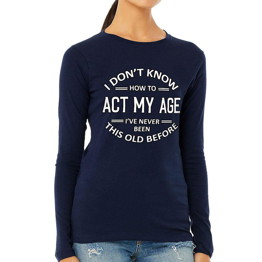 I Don't Know How to Act My Age Women's Long Sleeve T-Shirt - Sarcastic Long Sleeve Tee - Funny T-Shirt - MRSLM